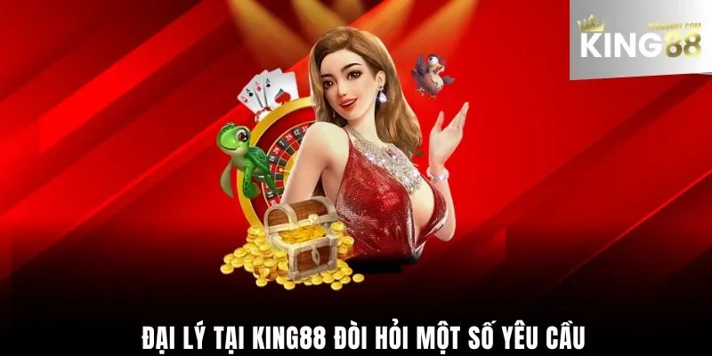 Đại lý King88 đòi hỏi một số yêu cầu