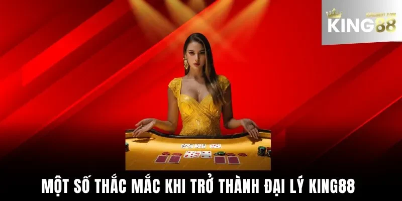 Một số thắc mắc khi trở thành đại lý King88