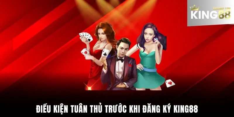 Điều kiện tuân thủ trước khi đăng ký King88