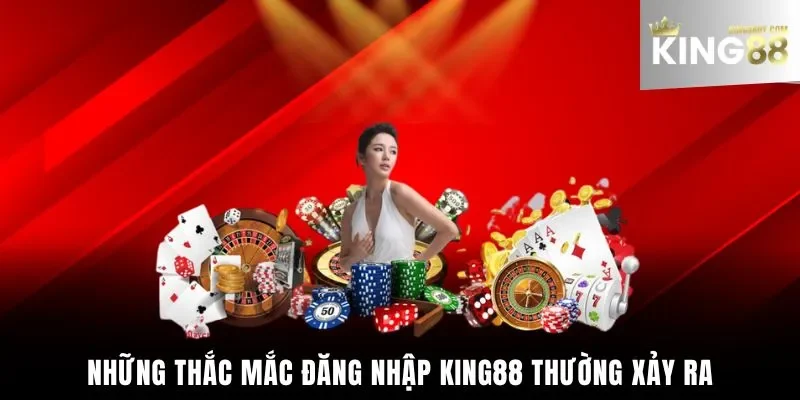 Những thắc mắc đăng nhập King88 thường xảy ra