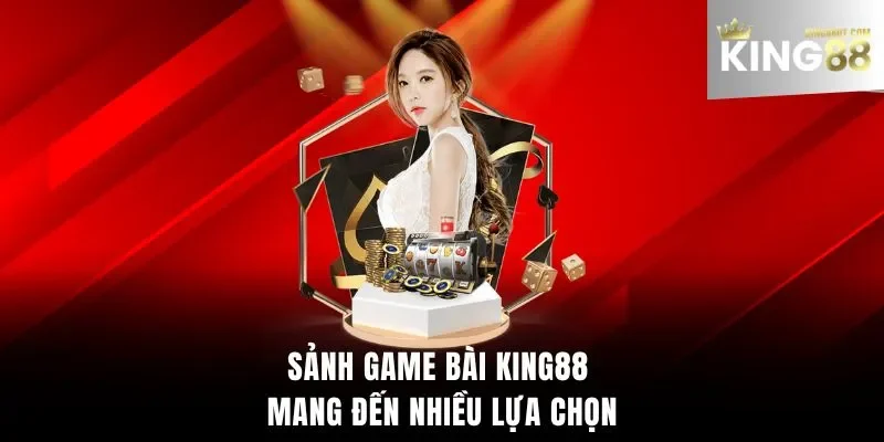 Sảnh Game bài King88 mang đến nhiều lựa chọn
