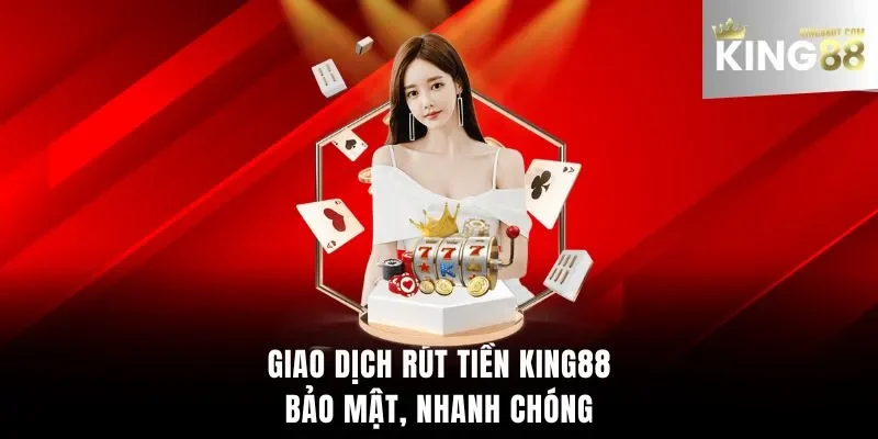 Giao dịch rút tiền King88 bảo mật, nhanh chóng