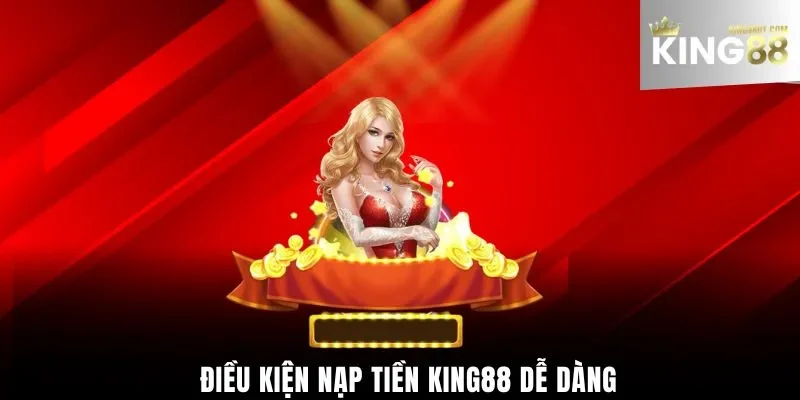 Điều kiện nạp tiền King88 dễ dàng