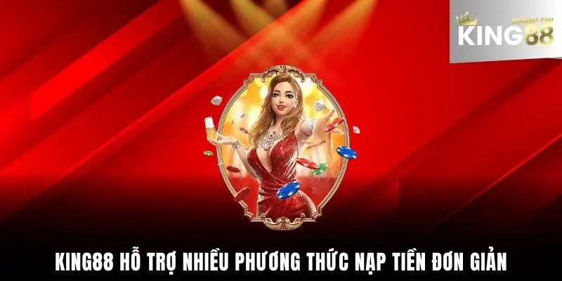 hỗ trợ nhiều phương thức nạp tiền King88 đơn giản