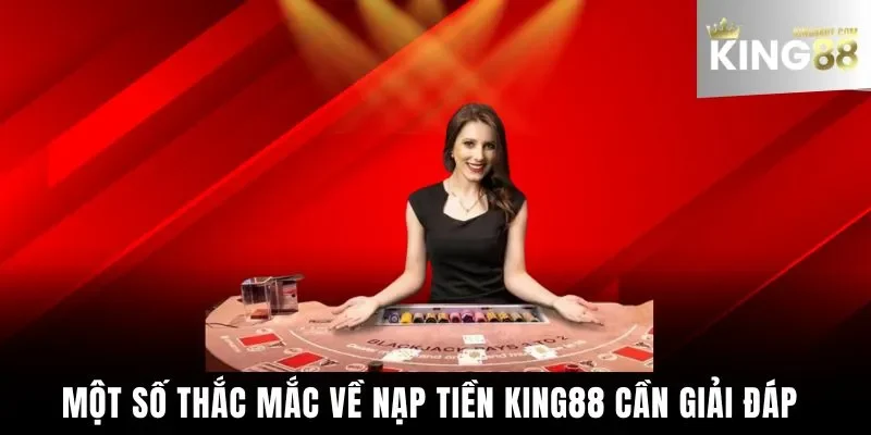 Một số thắc mắc về nạp tiền King88 cần giải đáp